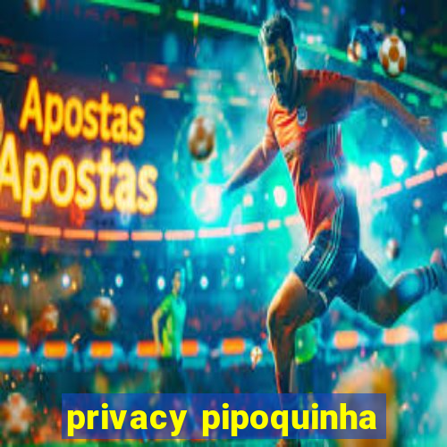 privacy pipoquinha